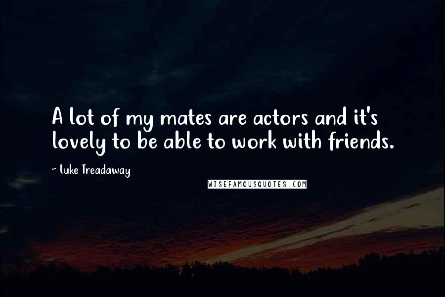 Luke Treadaway Quotes: A lot of my mates are actors and it's lovely to be able to work with friends.