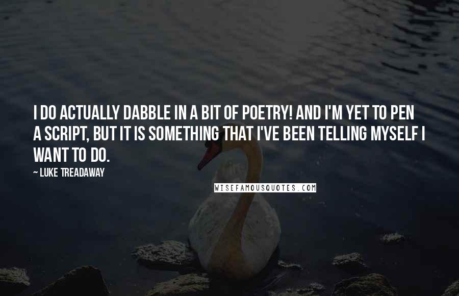 Luke Treadaway Quotes: I do actually dabble in a bit of poetry! And I'm yet to pen a script, but it is something that I've been telling myself I want to do.