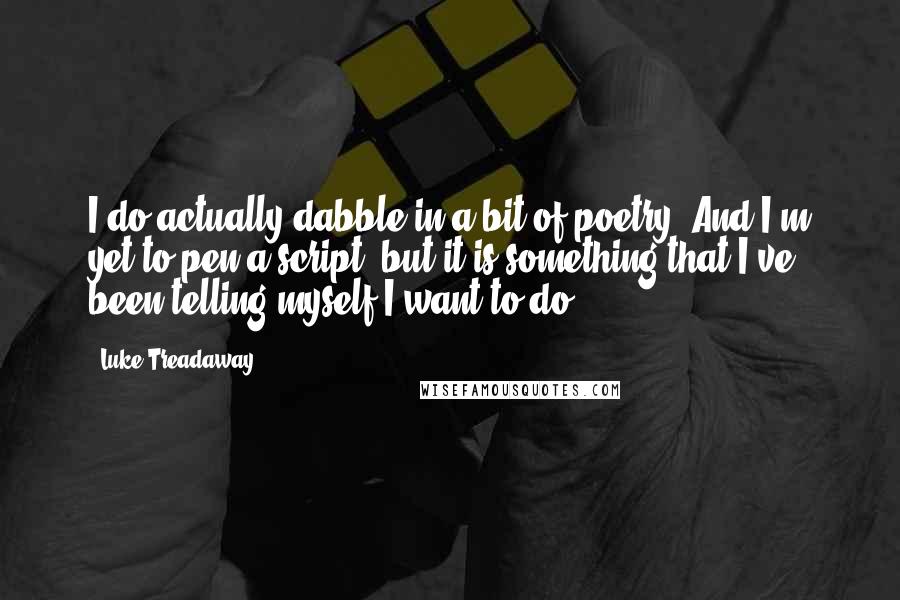 Luke Treadaway Quotes: I do actually dabble in a bit of poetry! And I'm yet to pen a script, but it is something that I've been telling myself I want to do.