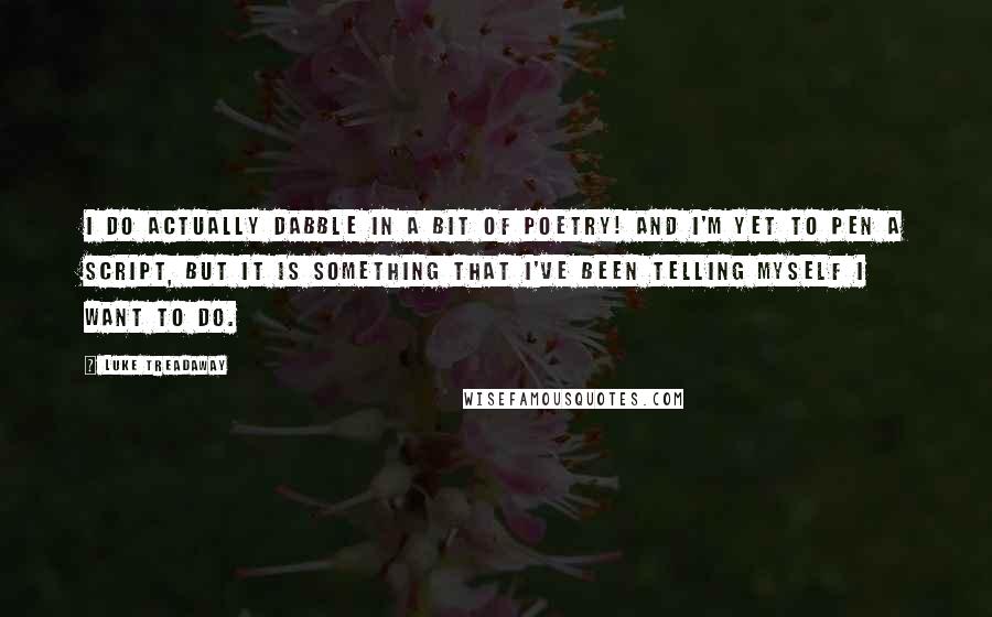 Luke Treadaway Quotes: I do actually dabble in a bit of poetry! And I'm yet to pen a script, but it is something that I've been telling myself I want to do.