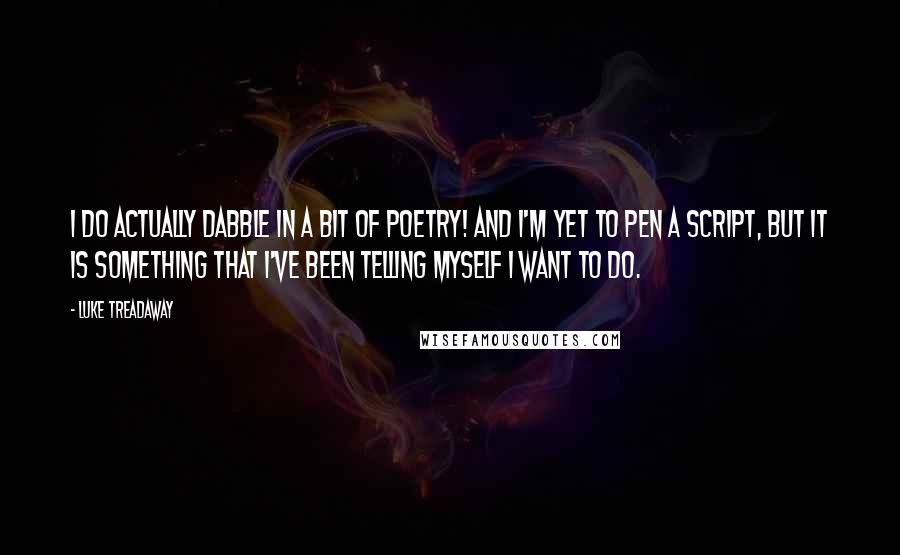 Luke Treadaway Quotes: I do actually dabble in a bit of poetry! And I'm yet to pen a script, but it is something that I've been telling myself I want to do.