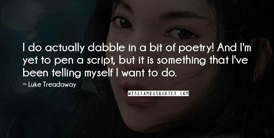 Luke Treadaway Quotes: I do actually dabble in a bit of poetry! And I'm yet to pen a script, but it is something that I've been telling myself I want to do.