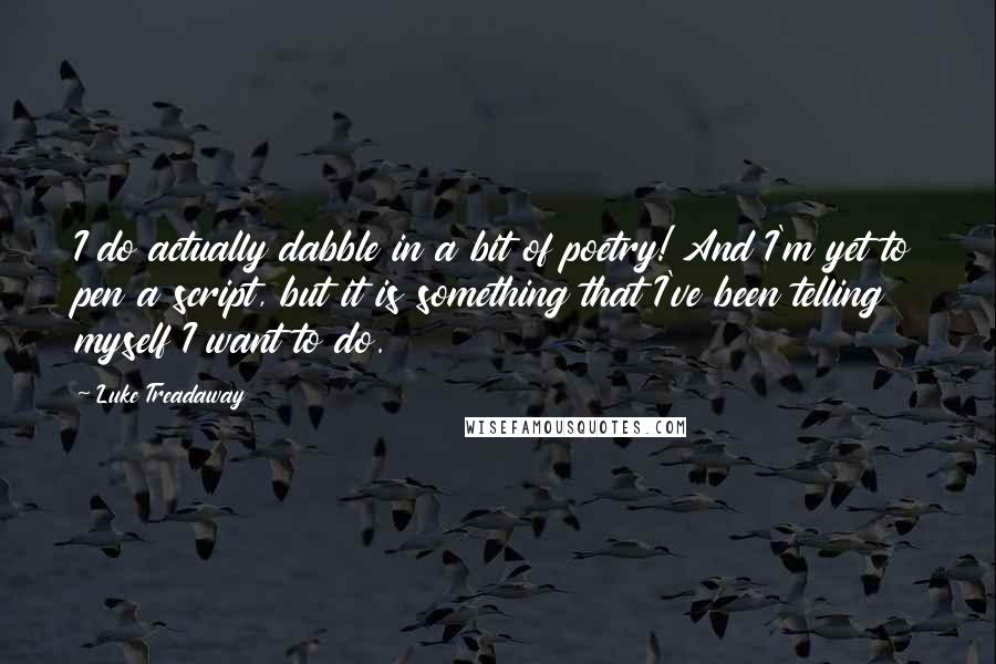 Luke Treadaway Quotes: I do actually dabble in a bit of poetry! And I'm yet to pen a script, but it is something that I've been telling myself I want to do.