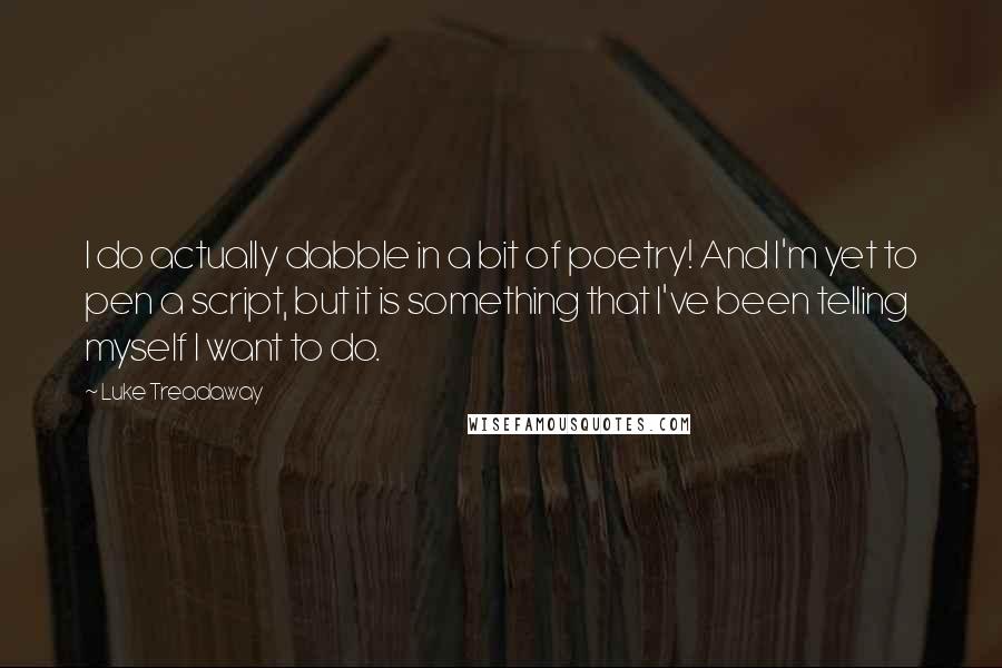 Luke Treadaway Quotes: I do actually dabble in a bit of poetry! And I'm yet to pen a script, but it is something that I've been telling myself I want to do.