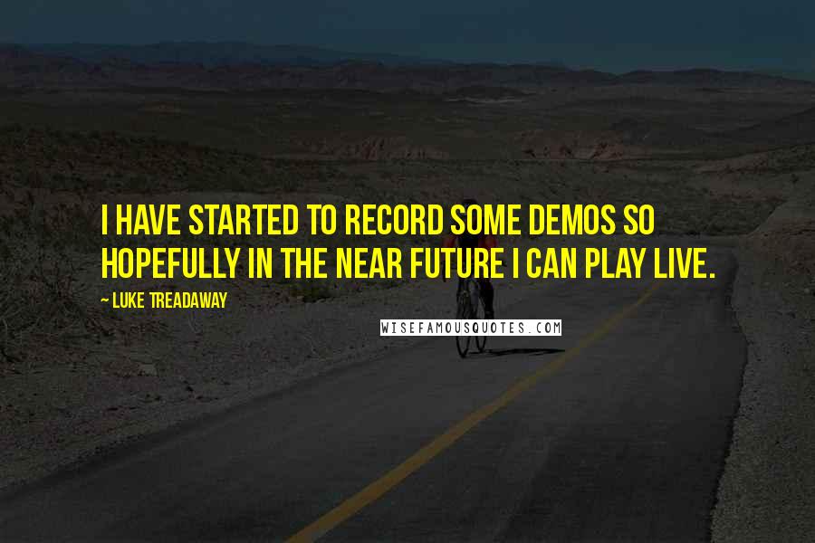 Luke Treadaway Quotes: I have started to record some demos so hopefully in the near future I can play live.