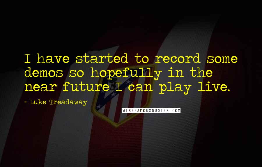 Luke Treadaway Quotes: I have started to record some demos so hopefully in the near future I can play live.