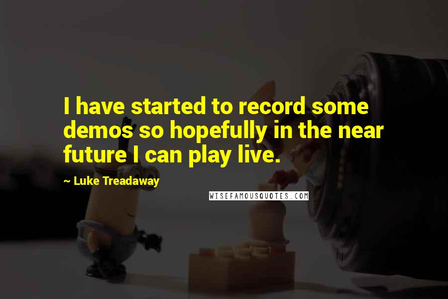 Luke Treadaway Quotes: I have started to record some demos so hopefully in the near future I can play live.