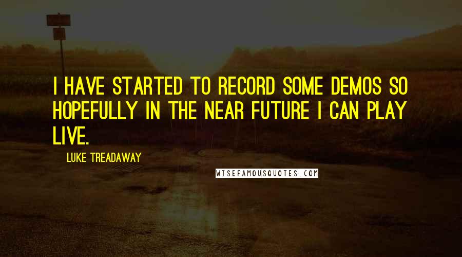 Luke Treadaway Quotes: I have started to record some demos so hopefully in the near future I can play live.