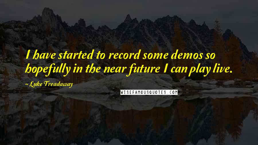 Luke Treadaway Quotes: I have started to record some demos so hopefully in the near future I can play live.