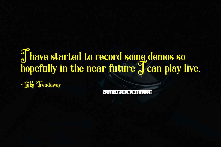 Luke Treadaway Quotes: I have started to record some demos so hopefully in the near future I can play live.