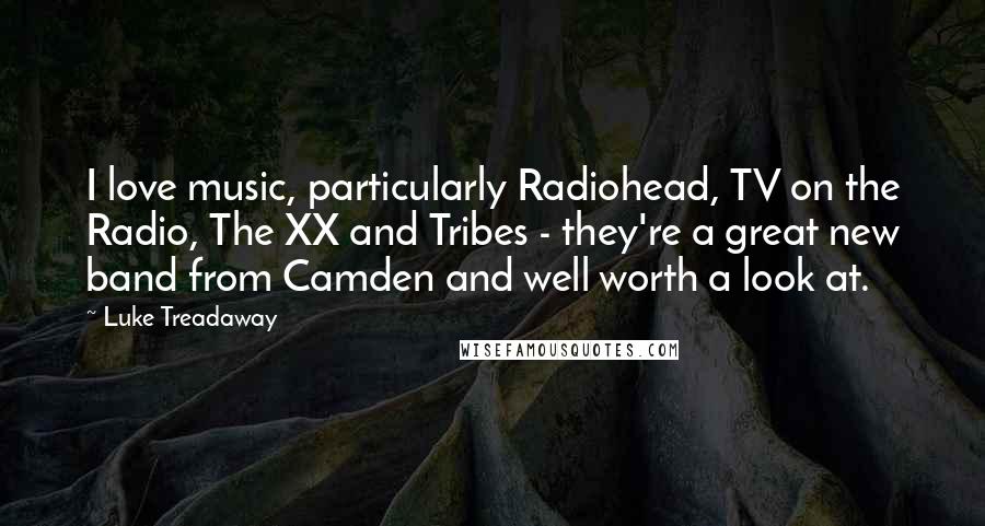 Luke Treadaway Quotes: I love music, particularly Radiohead, TV on the Radio, The XX and Tribes - they're a great new band from Camden and well worth a look at.