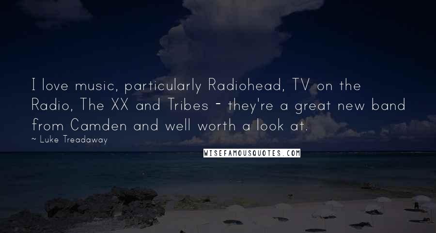 Luke Treadaway Quotes: I love music, particularly Radiohead, TV on the Radio, The XX and Tribes - they're a great new band from Camden and well worth a look at.