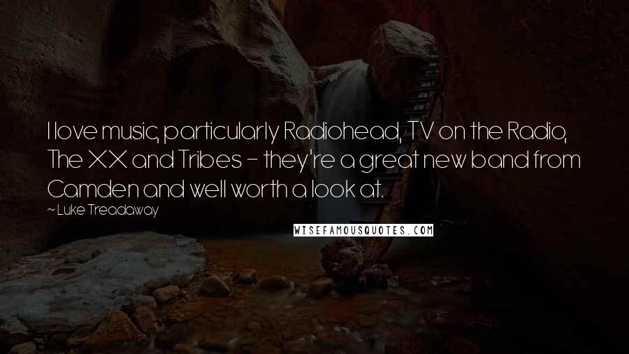 Luke Treadaway Quotes: I love music, particularly Radiohead, TV on the Radio, The XX and Tribes - they're a great new band from Camden and well worth a look at.