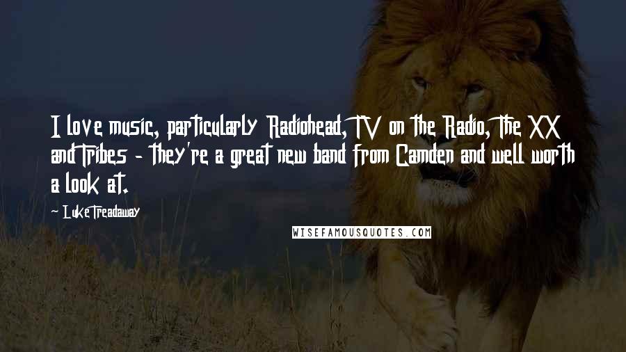 Luke Treadaway Quotes: I love music, particularly Radiohead, TV on the Radio, The XX and Tribes - they're a great new band from Camden and well worth a look at.