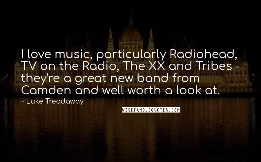 Luke Treadaway Quotes: I love music, particularly Radiohead, TV on the Radio, The XX and Tribes - they're a great new band from Camden and well worth a look at.