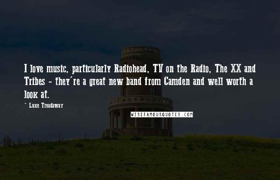 Luke Treadaway Quotes: I love music, particularly Radiohead, TV on the Radio, The XX and Tribes - they're a great new band from Camden and well worth a look at.