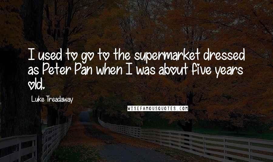 Luke Treadaway Quotes: I used to go to the supermarket dressed as Peter Pan when I was about five years old.