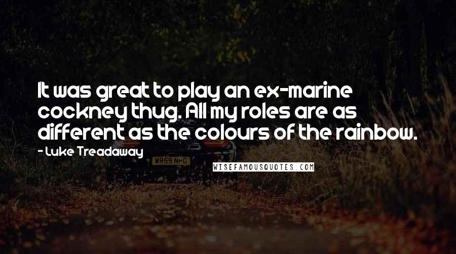 Luke Treadaway Quotes: It was great to play an ex-marine cockney thug. All my roles are as different as the colours of the rainbow.