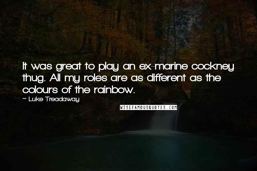Luke Treadaway Quotes: It was great to play an ex-marine cockney thug. All my roles are as different as the colours of the rainbow.