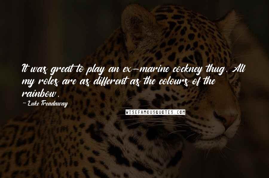 Luke Treadaway Quotes: It was great to play an ex-marine cockney thug. All my roles are as different as the colours of the rainbow.
