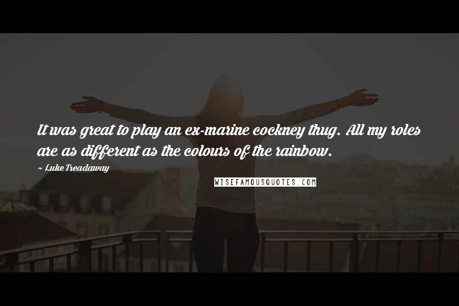 Luke Treadaway Quotes: It was great to play an ex-marine cockney thug. All my roles are as different as the colours of the rainbow.