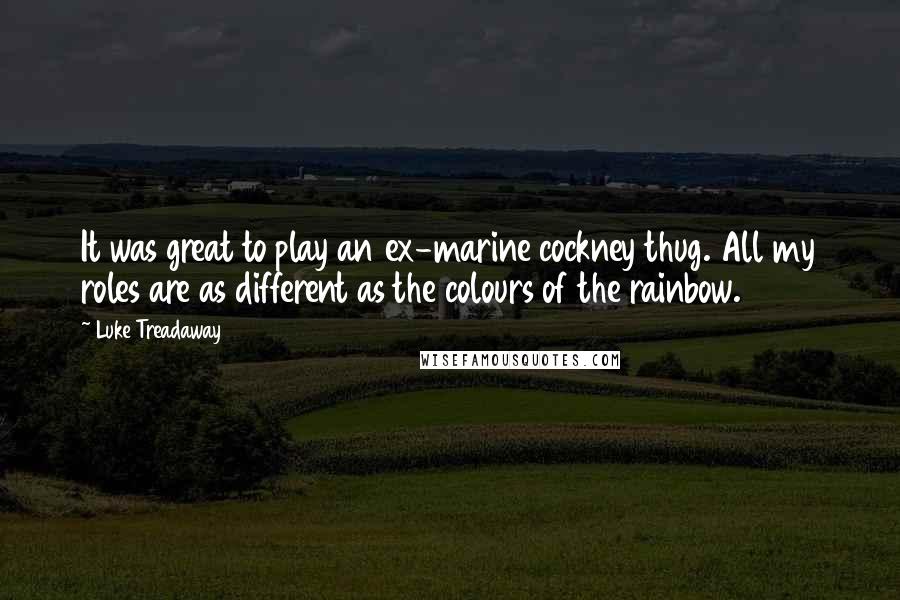 Luke Treadaway Quotes: It was great to play an ex-marine cockney thug. All my roles are as different as the colours of the rainbow.