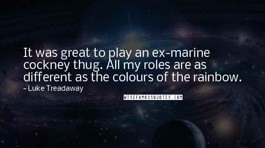 Luke Treadaway Quotes: It was great to play an ex-marine cockney thug. All my roles are as different as the colours of the rainbow.