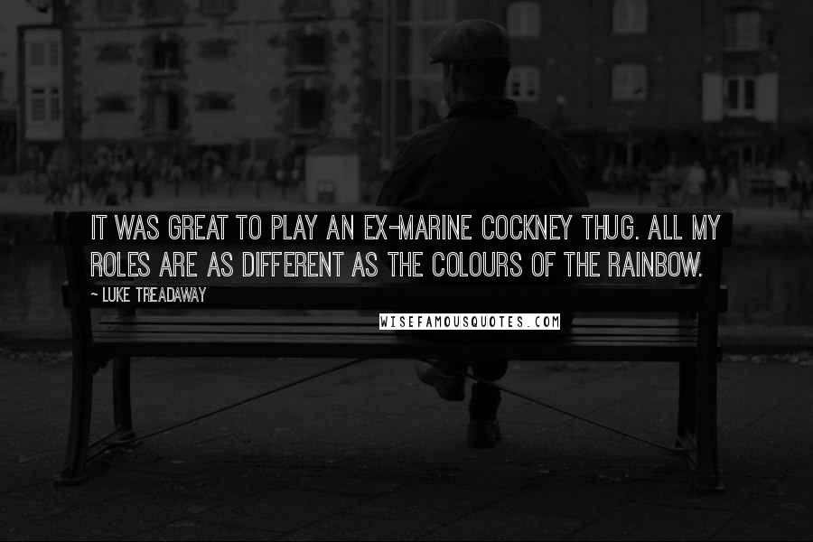 Luke Treadaway Quotes: It was great to play an ex-marine cockney thug. All my roles are as different as the colours of the rainbow.