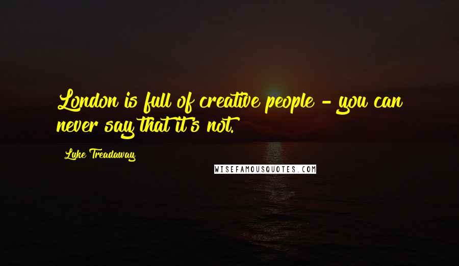 Luke Treadaway Quotes: London is full of creative people - you can never say that it's not.