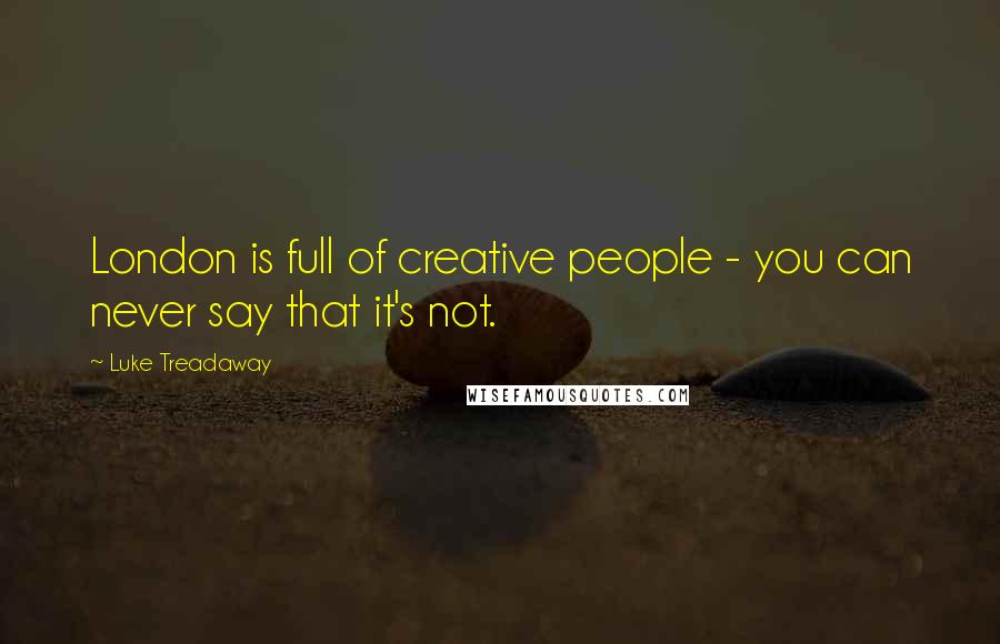 Luke Treadaway Quotes: London is full of creative people - you can never say that it's not.