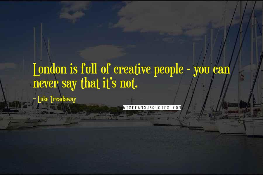 Luke Treadaway Quotes: London is full of creative people - you can never say that it's not.