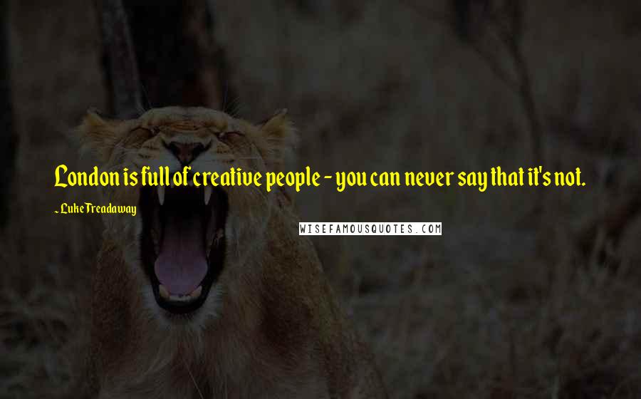 Luke Treadaway Quotes: London is full of creative people - you can never say that it's not.