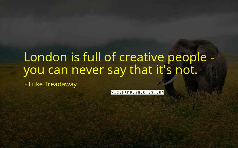Luke Treadaway Quotes: London is full of creative people - you can never say that it's not.