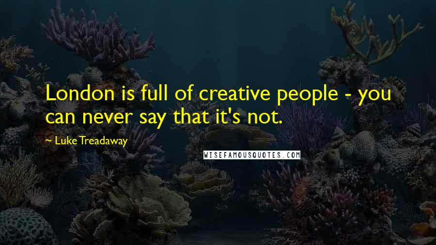 Luke Treadaway Quotes: London is full of creative people - you can never say that it's not.