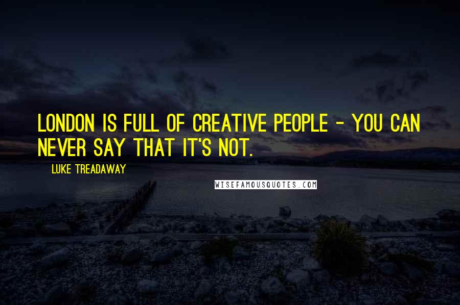 Luke Treadaway Quotes: London is full of creative people - you can never say that it's not.