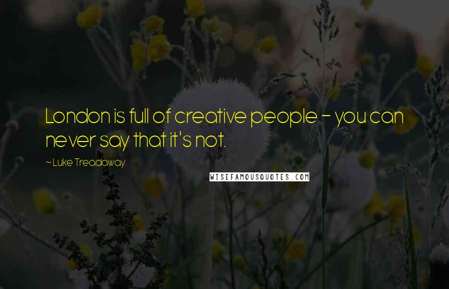 Luke Treadaway Quotes: London is full of creative people - you can never say that it's not.
