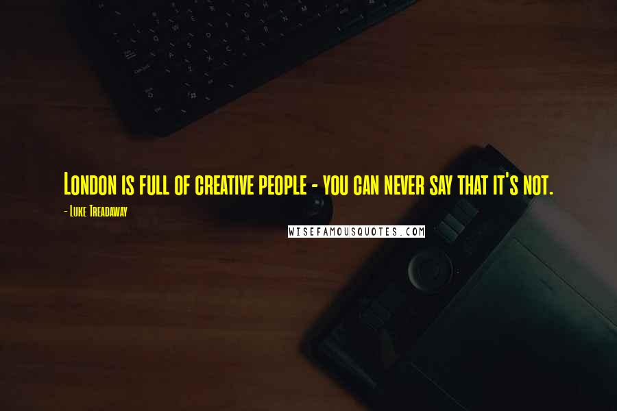 Luke Treadaway Quotes: London is full of creative people - you can never say that it's not.