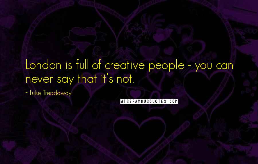 Luke Treadaway Quotes: London is full of creative people - you can never say that it's not.