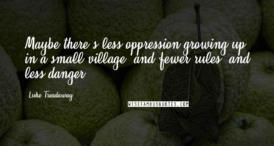 Luke Treadaway Quotes: Maybe there's less oppression growing up in a small village, and fewer rules, and less danger.