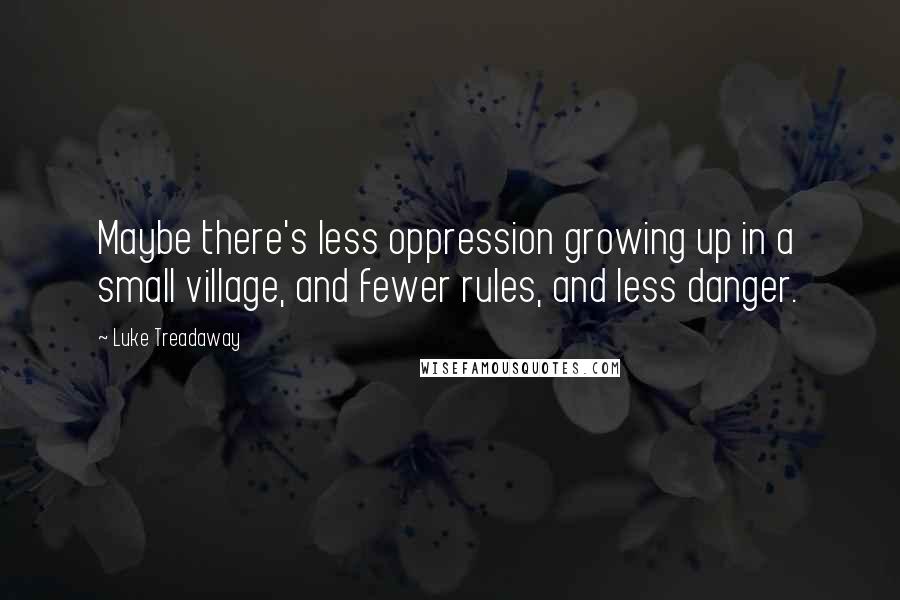 Luke Treadaway Quotes: Maybe there's less oppression growing up in a small village, and fewer rules, and less danger.