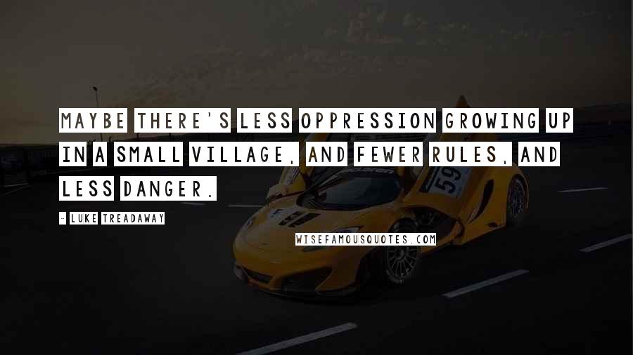 Luke Treadaway Quotes: Maybe there's less oppression growing up in a small village, and fewer rules, and less danger.