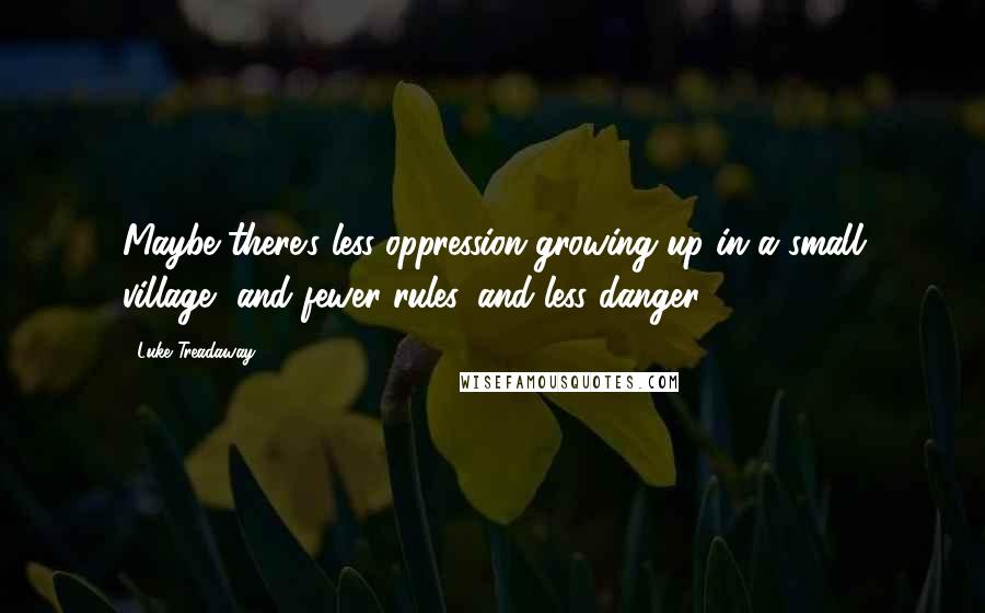 Luke Treadaway Quotes: Maybe there's less oppression growing up in a small village, and fewer rules, and less danger.
