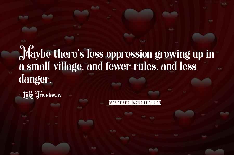 Luke Treadaway Quotes: Maybe there's less oppression growing up in a small village, and fewer rules, and less danger.