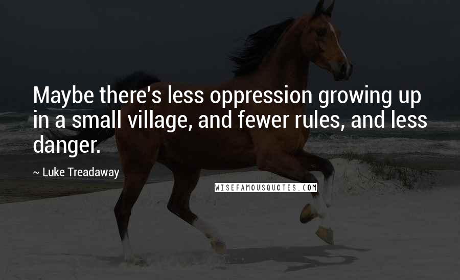 Luke Treadaway Quotes: Maybe there's less oppression growing up in a small village, and fewer rules, and less danger.