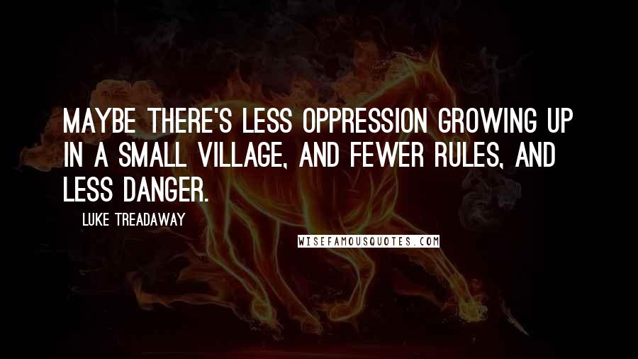 Luke Treadaway Quotes: Maybe there's less oppression growing up in a small village, and fewer rules, and less danger.