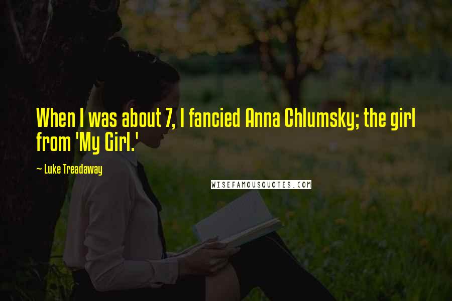 Luke Treadaway Quotes: When I was about 7, I fancied Anna Chlumsky; the girl from 'My Girl.'