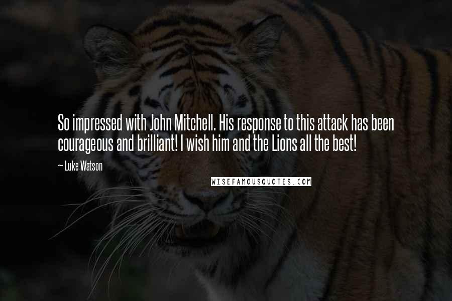 Luke Watson Quotes: So impressed with John Mitchell. His response to this attack has been courageous and brilliant! I wish him and the Lions all the best!