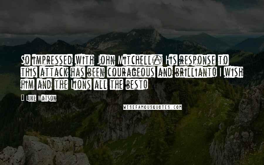 Luke Watson Quotes: So impressed with John Mitchell. His response to this attack has been courageous and brilliant! I wish him and the Lions all the best!
