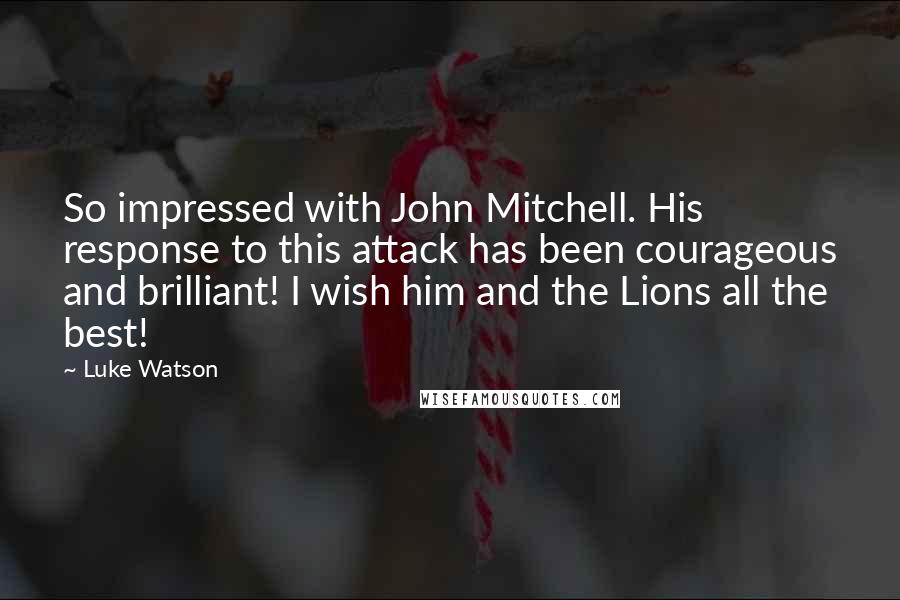 Luke Watson Quotes: So impressed with John Mitchell. His response to this attack has been courageous and brilliant! I wish him and the Lions all the best!