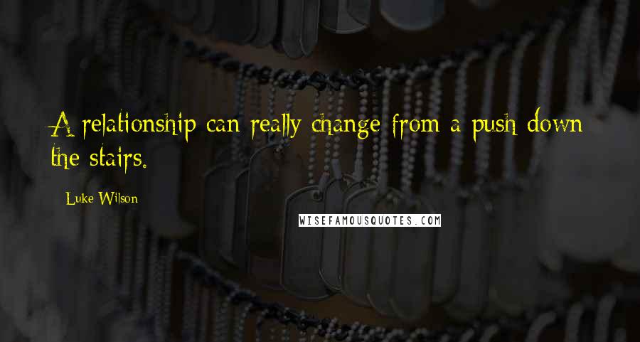 Luke Wilson Quotes: A relationship can really change from a push down the stairs.